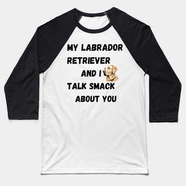 My Labrador Retriever and I Talk Smack Baseball T-Shirt by Doodle and Things